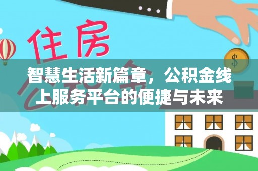 新房智慧生活新篇章，公积金线上服务平台的便捷与未来