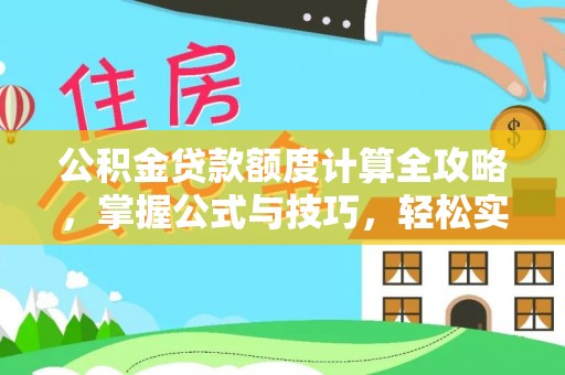 新房公积金贷款额度计算全攻略，掌握公式与技巧，轻松实现购房梦想