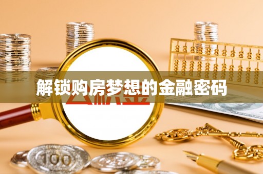 新房解锁购房梦想的金融密码