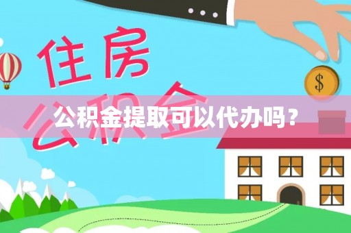新房公积金提取可以代办吗？