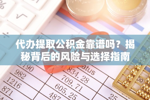 新房代办提取公积金靠谱吗？揭秘背后的风险与选择指南