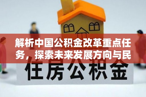 新房解析中国公积金改革重点任务，探索未来发展方向与民生影响