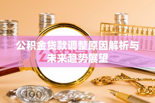 新房公积金贷款调整原因解析与未来趋势展望