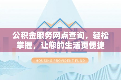 新房公积金服务网点查询，轻松掌握，让您的生活更便捷