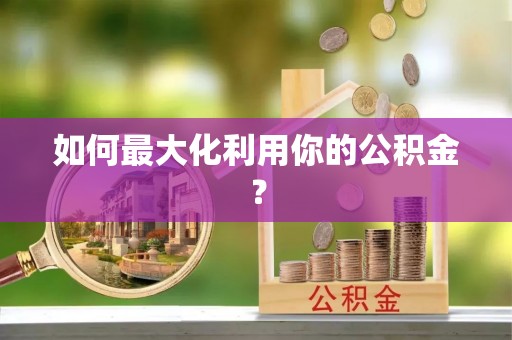 新房如何最大化利用你的公积金？