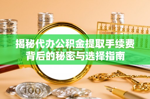 新房揭秘代办公积金提取手续费背后的秘密与选择指南