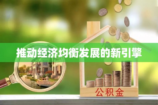 新房推动经济均衡发展的新引擎