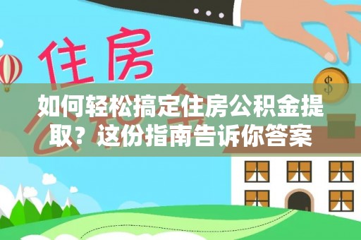 新房如何轻松搞定住房公积金提取？这份指南告诉你答案