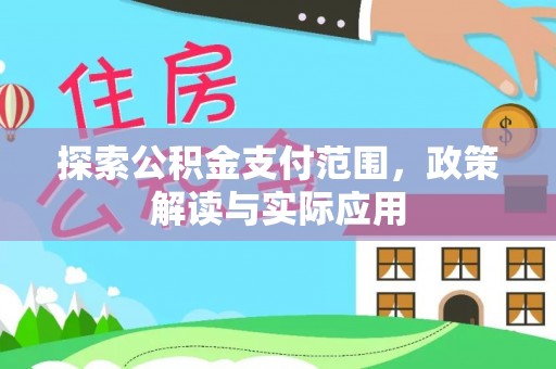 新房探索公积金支付范围，政策解读与实际应用