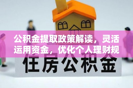 新房公积金提取政策解读，灵活运用资金，优化个人理财规划