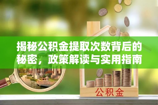 新房揭秘公积金提取次数背后的秘密，政策解读与实用指南