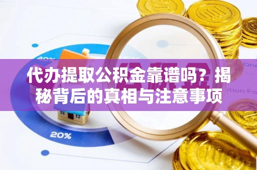 新房代办提取公积金靠谱吗？揭秘背后的真相与注意事项