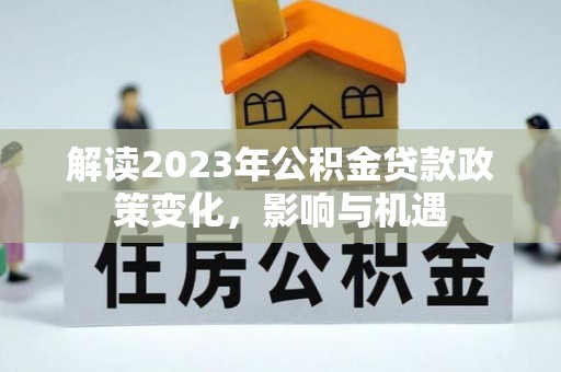 新房解读2023年公积金贷款政策变化，影响与机遇