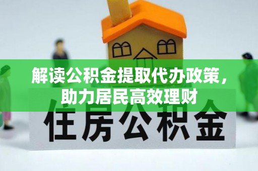 新房解读公积金提取代办政策，助力居民高效理财