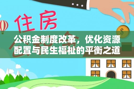 新房公积金制度改革，优化资源配置与民生福祉的平衡之道