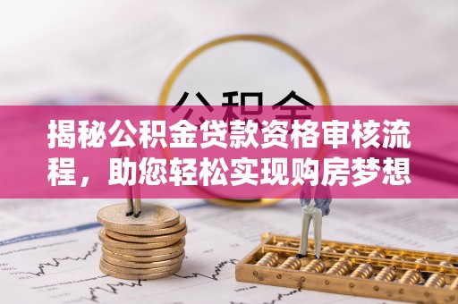 新房揭秘公积金贷款资格审核流程，助您轻松实现购房梦想