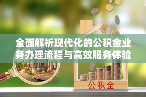 新房全面解析现代化的公积金业务办理流程与高效服务体验
