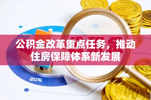 新房公积金改革重点任务，推动住房保障体系新发展