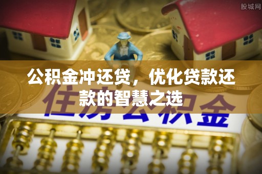 新房公积金冲还贷，优化贷款还款的智慧之选
