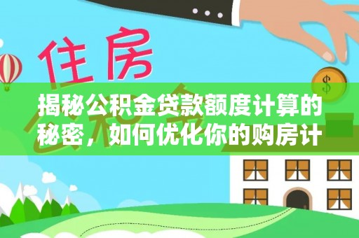 新房揭秘公积金贷款额度计算的秘密，如何优化你的购房计划？