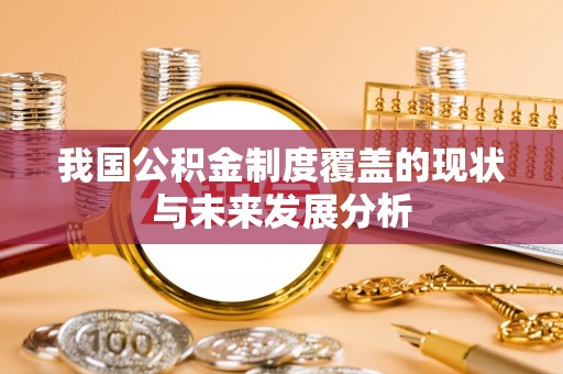 新房我国公积金制度覆盖的现状与未来发展分析