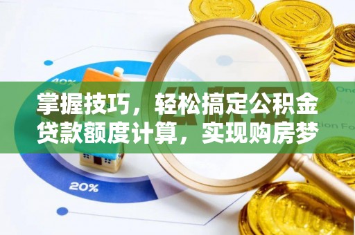 新房掌握技巧，轻松搞定公积金贷款额度计算，实现购房梦想