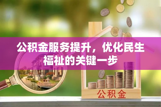 新房公积金服务提升，优化民生福祉的关键一步