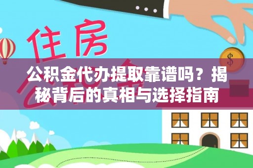 新房公积金代办提取靠谱吗？揭秘背后的真相与选择指南