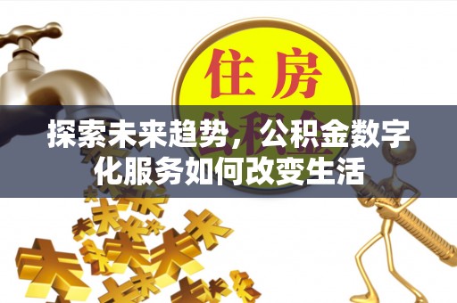 新房探索未来趋势，公积金数字化服务如何改变生活