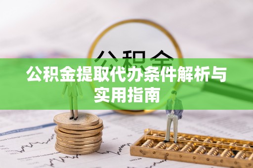 新房公积金提取代办条件解析与实用指南