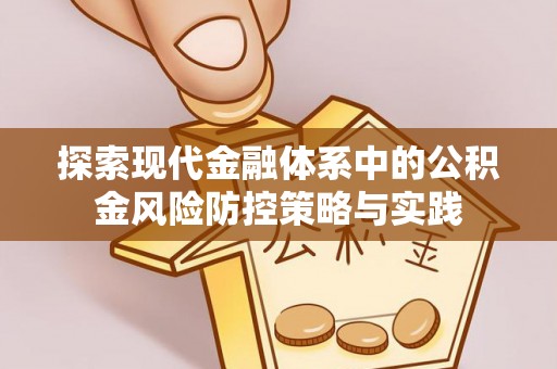 新房探索现代金融体系中的公积金风险防控策略与实践