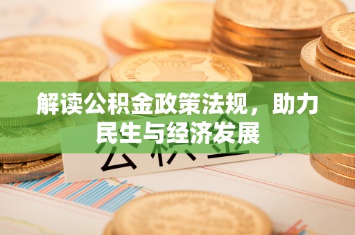 新房解读公积金政策法规，助力民生与经济发展