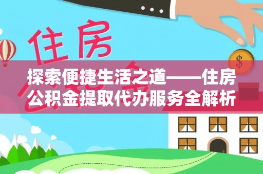 新房探索便捷生活之道——住房公积金提取代办服务全解析