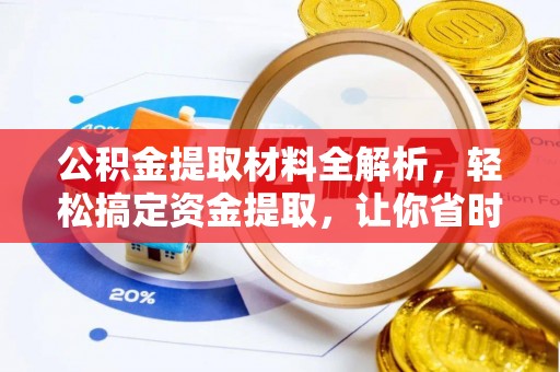 新房公积金提取材料全解析，轻松搞定资金提取，让你省时又省心