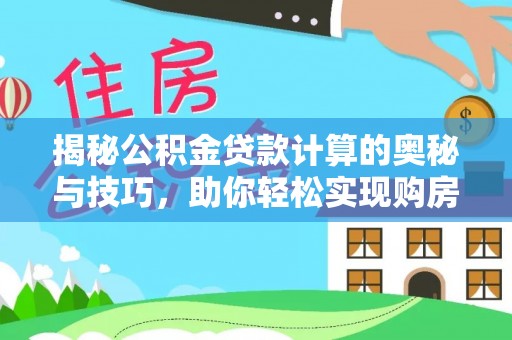 新房揭秘公积金贷款计算的奥秘与技巧，助你轻松实现购房梦想