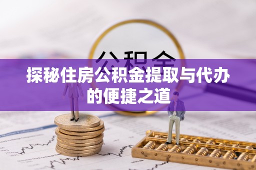 新房探秘住房公积金提取与代办的便捷之道