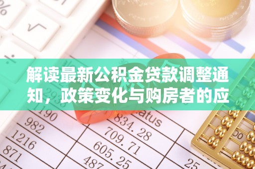 新房解读最新公积金贷款调整通知，政策变化与购房者的应对策略