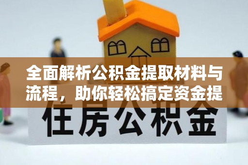 新房全面解析公积金提取材料与流程，助你轻松搞定资金提取！