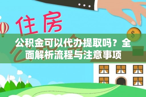 新房公积金可以代办提取吗？全面解析流程与注意事项