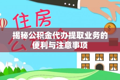 新房揭秘公积金代办提取业务的便利与注意事项