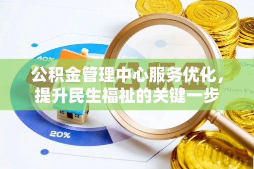 新房公积金管理中心服务优化，提升民生福祉的关键一步