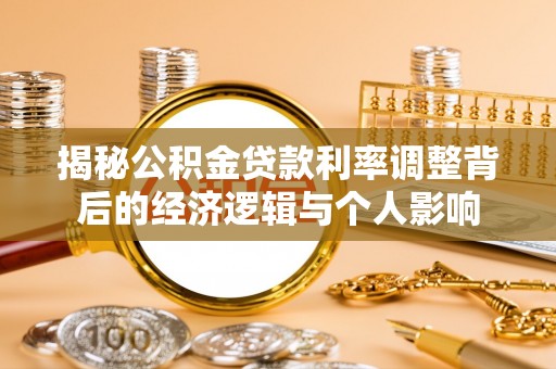 新房揭秘公积金贷款利率调整背后的经济逻辑与个人影响