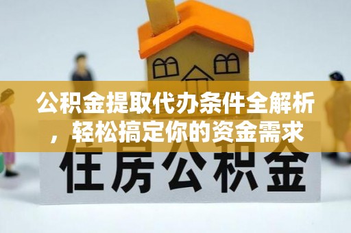 新房公积金提取代办条件全解析，轻松搞定你的资金需求