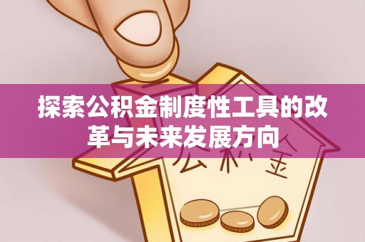 新房探索公积金制度性工具的改革与未来发展方向