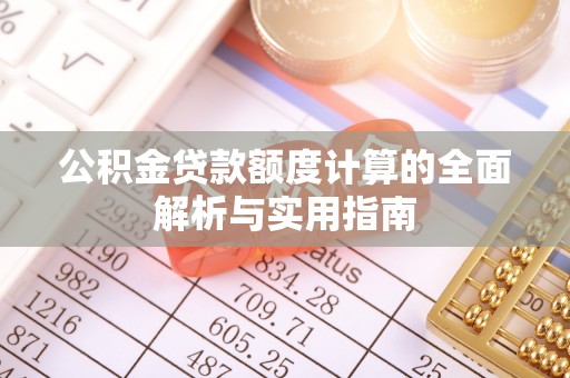 新房公积金贷款额度计算的全面解析与实用指南