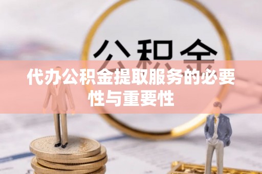 新房代办公积金提取服务的必要性与重要性