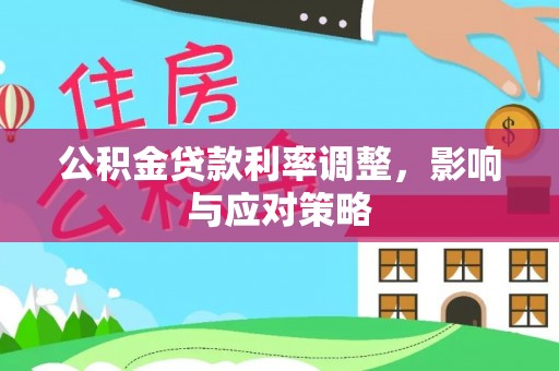 新房公积金贷款利率调整，影响与应对策略