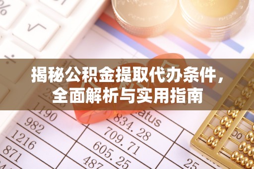 新房揭秘公积金提取代办条件，全面解析与实用指南