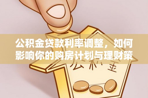 新房公积金贷款利率调整，如何影响你的购房计划与理财策略