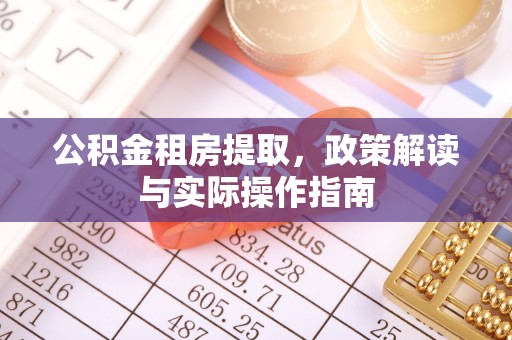 新房公积金租房提取，政策解读与实际操作指南